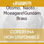 Otomo. Naoto - Moeagare!Gundam Brass cd