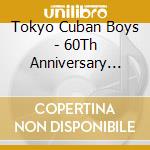 Tokyo Cuban Boys - 60Th Anniversary Concert Live cd musicale di Tokyo Cuban Boys