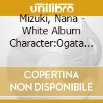 Mizuki, Nana - White Album Character:Ogata Rina    (Mizuki Nana) cd musicale di Mizuki, Nana