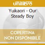 Yuikaori - Our Steady Boy cd musicale di Yuikaori