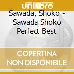 Sawada, Shoko - Sawada Shoko Perfect Best cd musicale di Sawada, Shoko