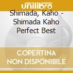 Shimada, Kaho - Shimada Kaho Perfect Best cd musicale di Shimada, Kaho