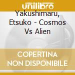 Yakushimaru, Etsuko - Cosmos Vs Alien cd