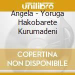 Angela - Yoruga Hakobarete Kurumadeni cd