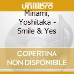 Minami, Yoshitaka - Smile & Yes cd musicale di Minami, Yoshitaka