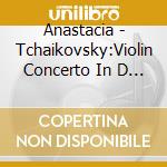 Anastacia - Tchaikovsky:Violin Concerto In D Major Mendelssohn:Violin Concerto In E cd musicale di Anastacia