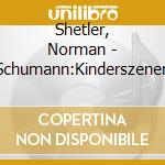 Shetler, Norman - Schumann:Kinderszenen cd musicale