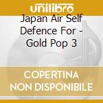 Japan Air Self Defence For - Gold Pop 3 cd musicale di Japan Air Self Defence For