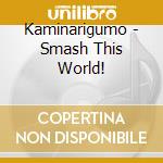 Kaminarigumo - Smash This World! cd musicale di Kaminarigumo