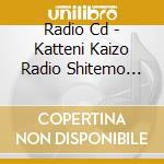 Radio Cd - Katteni Kaizo Radio Shitemo Iize cd