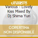Various - Lovely Kiss Mixed By Dj Shima Yuri cd musicale di Various