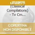 (Classical Compilations) - Tv Cm Classic Best (2 Cd) cd musicale di (Classical Compilations)