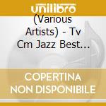 (Various Artists) - Tv Cm Jazz Best (2 Cd) cd musicale di (Various Artists)