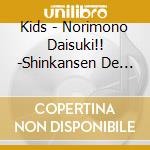 Kids - Norimono Daisuki!! -Shinkansen De Go!Go.Go!.Jukizu Kouji Chiyuu!- cd musicale