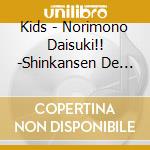 Kids - Norimono Daisuki!! -Shinkansen De Go!Go.Go!.Jukizu Kouji Chiyuu!- cd