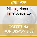 Mizuki, Nana - Time Space Ep cd musicale di Mizuki, Nana