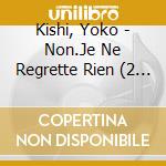Kishi, Yoko - Non.Je Ne Regrette Rien (2 Cd) cd musicale di Kishi, Yoko