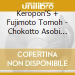 Keropon'S + Fujimoto Tomoh - Chokotto Asobi Dai Sakusen! cd musicale di Keropon'S + Fujimoto Tomoh