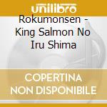 Rokumonsen - King Salmon No Iru Shima cd musicale di Rokumonsen
