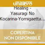 Healing - Yasuragi No Kocarina-Yomigaetta Ishinomaki No Kiseki- cd musicale di Healing