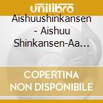 Aishuushinkansen - Aishuu Shinkansen-Aa Furusato Yo cd musicale