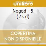 Nogod - 5 (2 Cd) cd musicale di Nogod