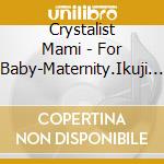 Crystalist Mami - For Baby-Maternity.Ikuji Chuu No Anata Ni cd