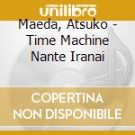 Maeda, Atsuko - Time Machine Nante Iranai cd musicale di Maeda, Atsuko