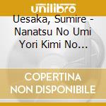 Uesaka, Sumire - Nanatsu No Umi Yori Kimi No Umi cd musicale di Uesaka, Sumire