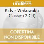 Kids - Wakuwaku Classic (2 Cd) cd musicale