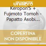 Keropon'S + Fujimoto Tomoh - Papatto Asobi Dai Sakusen! cd
