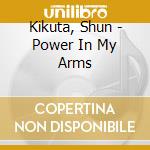 Kikuta, Shun - Power In My Arms cd