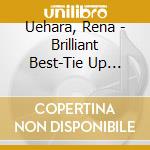 Uehara, Rena - Brilliant Best-Tie Up Collection    - cd musicale di Uehara, Rena