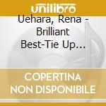 Uehara, Rena - Brilliant Best-Tie Up Collection    - cd