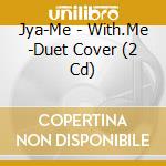 Jya-Me - With.Me -Duet Cover (2 Cd) cd