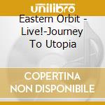 Eastern Orbit - Live!-Journey To Utopia cd musicale di Eastern Orbit