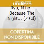 Ryu, Miho - Because The Night... (2 Cd) cd musicale di Ryu, Miho