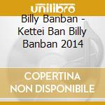 Billy Banban - Kettei Ban Billy Banban 2014 cd