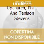 Upchurch, Phil - And Tenison Stevens cd musicale di Upchurch, Phil