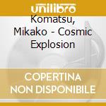 Komatsu, Mikako - Cosmic Explosion cd