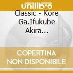 Classic - Kore Ga.Ifukube Akira Da!Ifukube Akira Seitan Hyaku Shuunen&Godzilla S cd musicale di Classic