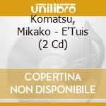Komatsu, Mikako - E'Tuis (2 Cd) cd
