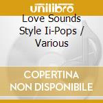 Love Sounds Style Ii-Pops / Various cd musicale di Terminal Video