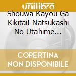 Shouwa Kayou Ga Kikitai!-Natsukashi No Utahime Collection / Various cd