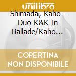 Shimada, Kaho - Duo K&K In Ballade/Kaho Shimada With Ken Shima cd