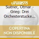 Suitner, Otmar - Grieg: Drei Orchesterstucke Aus Der cd
