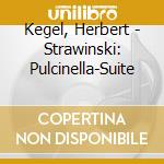 Kegel, Herbert - Strawinski: Pulcinella-Suite cd musicale di Kegel, Herbert