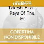 Takeshi Hirai - Rays Of The Jet cd