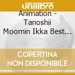 Animation - Tanoshii Moomin Ikka Best Selection cd musicale di Animation