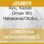 Ryu, Kazuki - Omae Wo Hanasanai/Otoko No Bojou cd